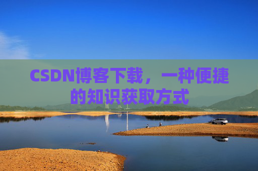 CSDN博客下载，一种便捷的知识获取方式